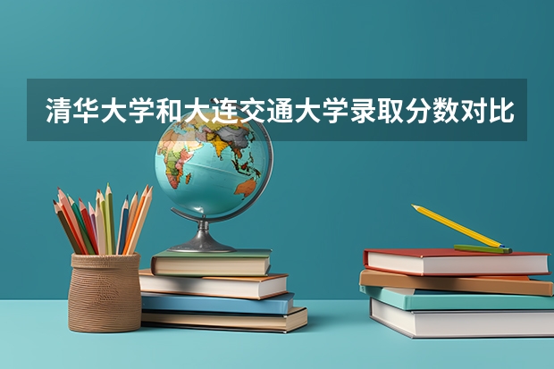 清华大学和大连交通大学录取分数对比