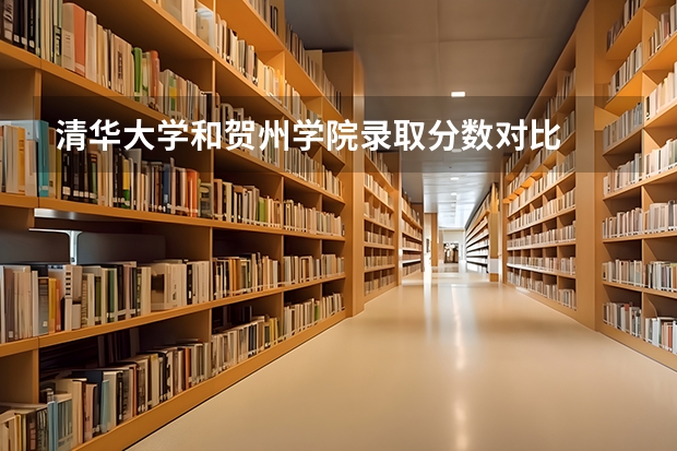 清华大学和贺州学院录取分数对比