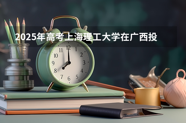 2025年高考上海理工大学在广西投档分数线总汇（2026参考）