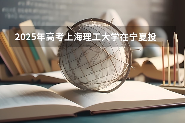 2025年高考上海理工大学在宁夏投档分数线总汇（2026参考）