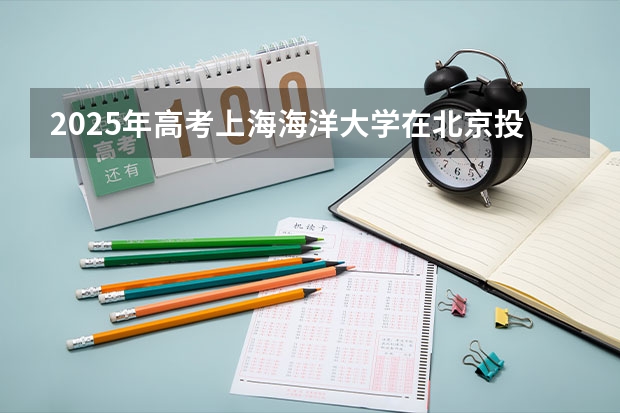 2025年高考上海海洋大学在北京投档分数线总汇（2026参考）