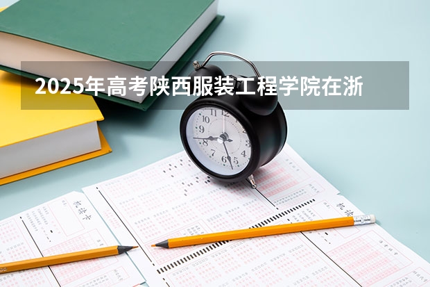 2025年高考陕西服装工程学院在浙江艺术类投档分数线总汇（2026参考）