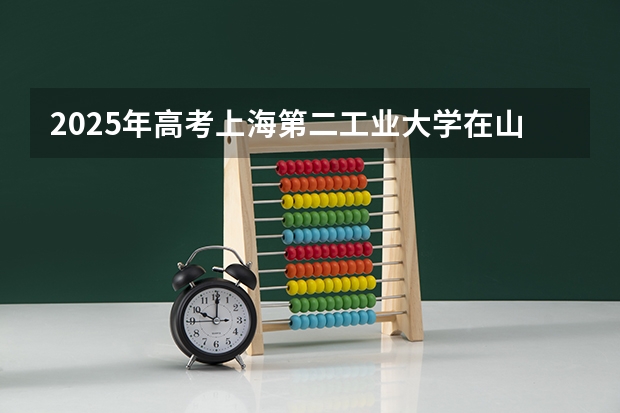 2025年高考上海第二工业大学在山西投档分数线总汇（2026参考）