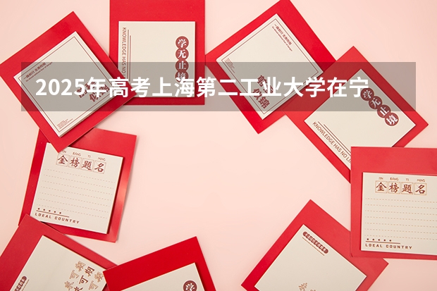 2025年高考上海第二工业大学在宁夏投档分数线总汇（2026参考）