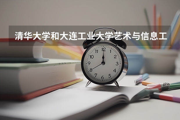 清华大学和大连工业大学艺术与信息工程学院录取分数对比