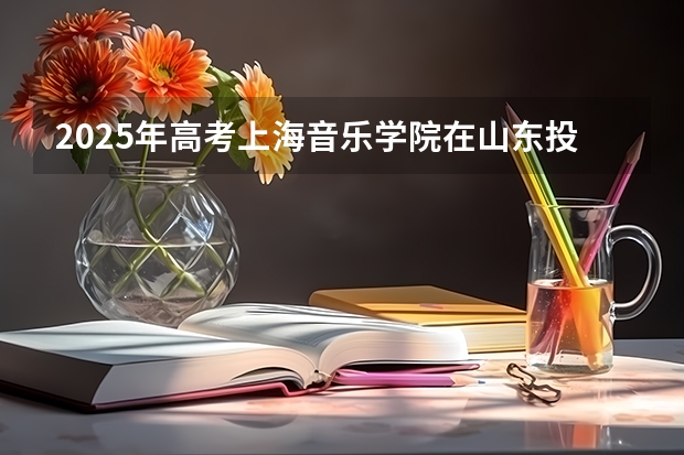 2025年高考上海音乐学院在山东投档分数线总汇（2026参考）