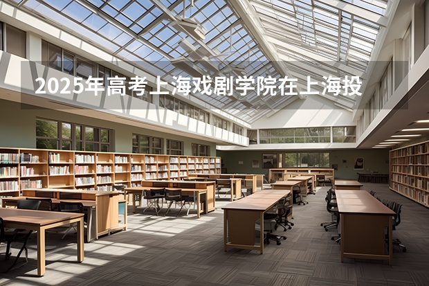 2025年高考上海戏剧学院在上海投档分数线总汇（2026参考）