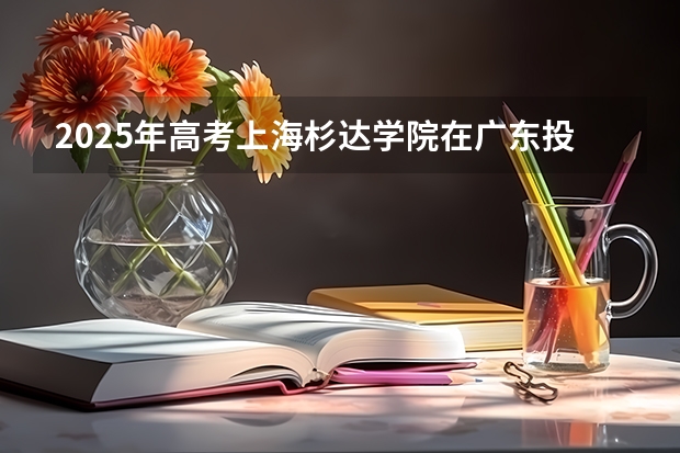 2025年高考上海杉达学院在广东投档分数线总汇（2026参考）