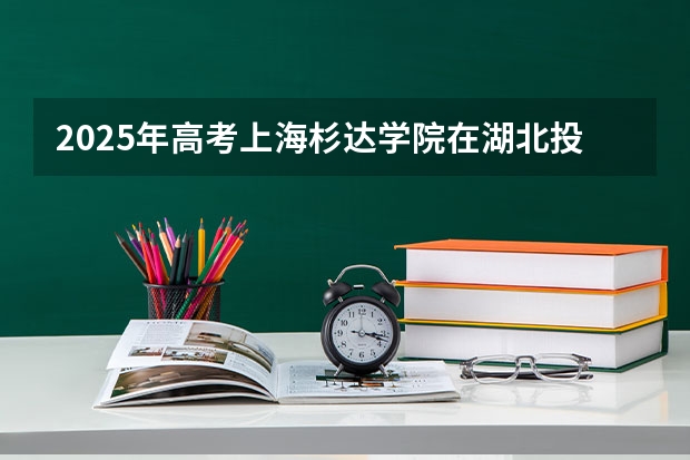 2025年高考上海杉达学院在湖北投档分数线总汇（2026参考）