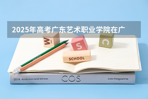 2025年高考广东艺术职业学院在广东艺术类投档分数线总汇（2026参考）