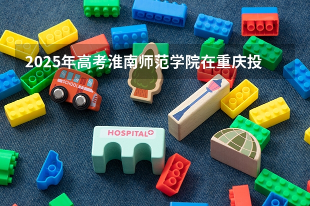 2025年高考淮南师范学院在重庆投档分数线总汇（2026参考）
