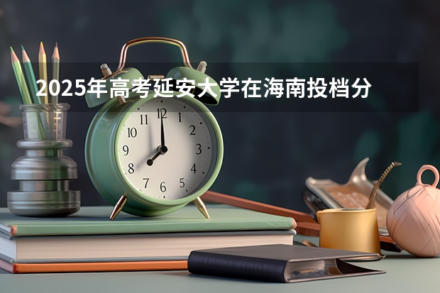 2025年高考延安大学在海南投档分数线总汇（2026参考）