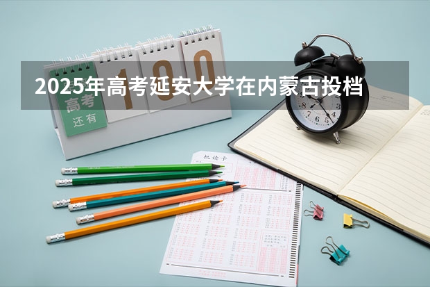 2025年高考延安大学在内蒙古投档分数线总汇（2026参考）