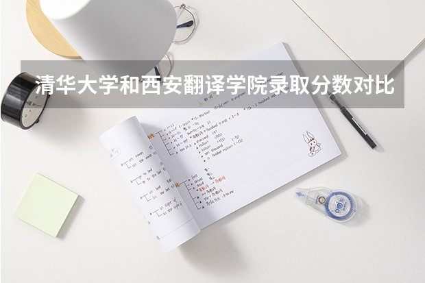 清华大学和西安翻译学院录取分数对比