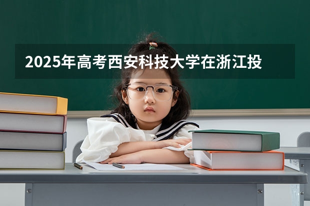 2025年高考西安科技大学在浙江投档分数线总汇（2026参考）