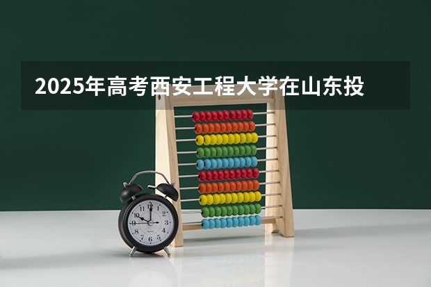 2025年高考西安工程大学在山东投档分数线总汇（2026参考）