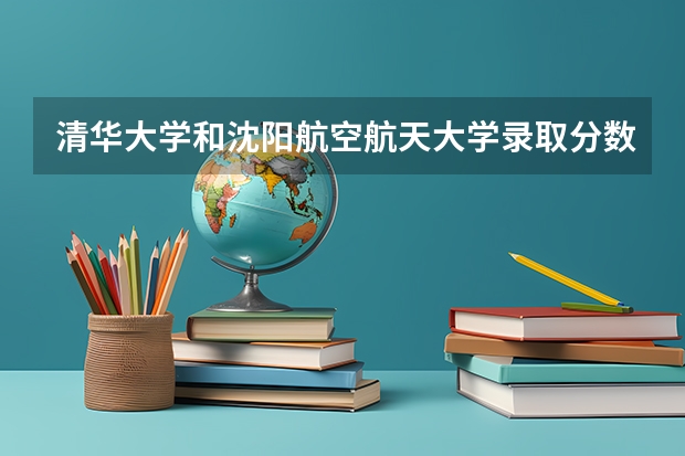 清华大学和沈阳航空航天大学录取分数对比