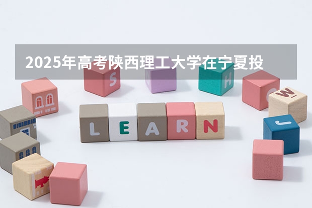 2025年高考陕西理工大学在宁夏投档分数线总汇（2026参考）