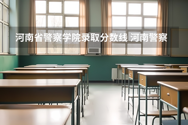 河南省警察学院录取分数线 河南警察学院2023分数线