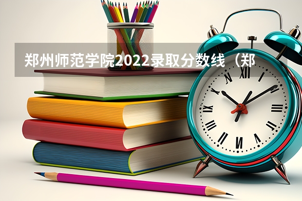郑州师范学院2022录取分数线（郑州市师范学院分数线）