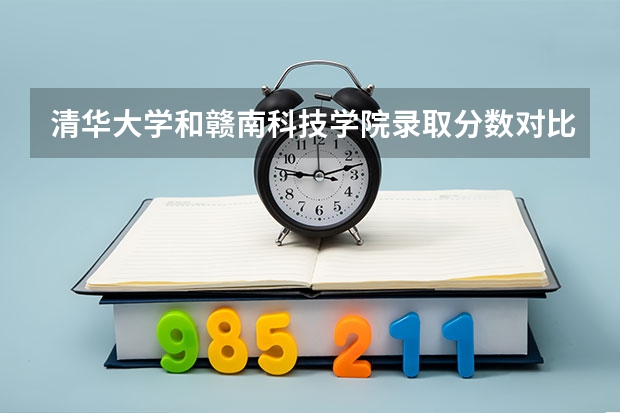清华大学和赣南科技学院录取分数对比