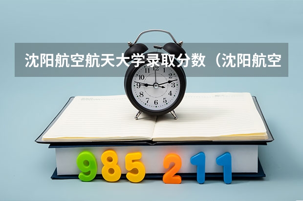 沈阳航空航天大学录取分数（沈阳航空航天大学2023年录取分数线）