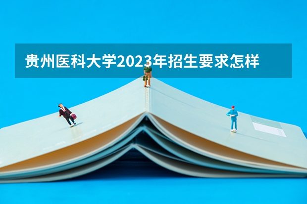 贵州医科大学2023年招生要求怎样