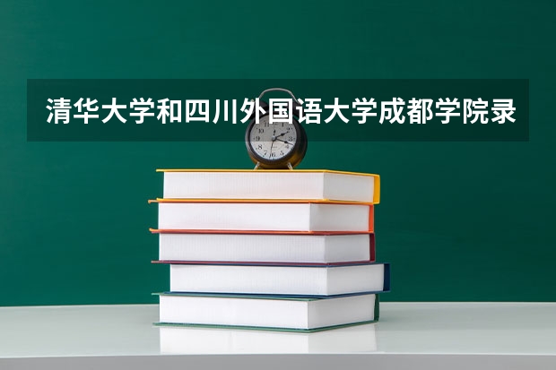 清华大学和四川外国语大学成都学院录取分数对比