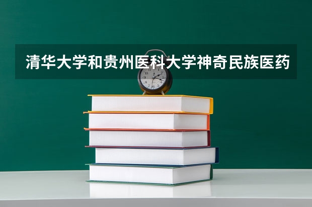 清华大学和贵州医科大学神奇民族医药学院录取分数对比