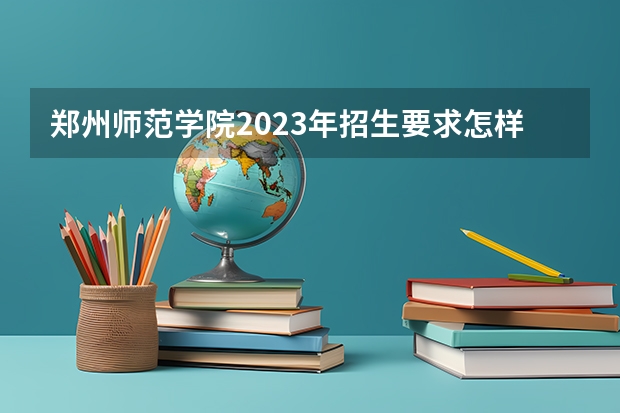 郑州师范学院2023年招生要求怎样