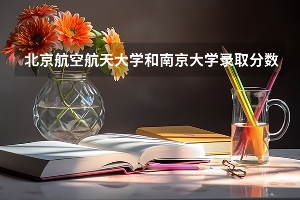 北京航空航天大学和南京大学录取分数对比