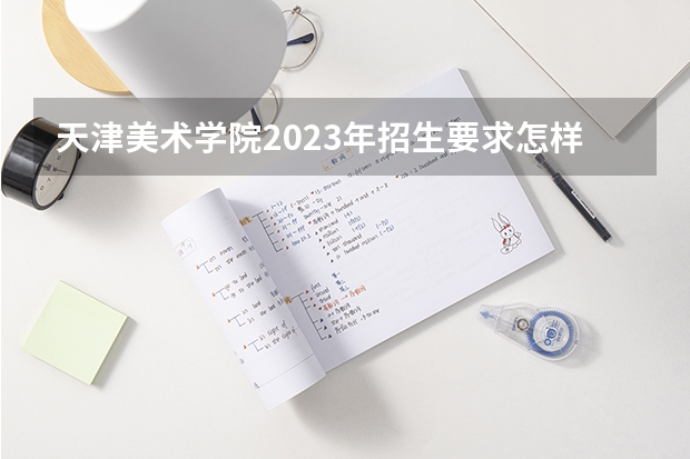 天津美术学院2023年招生要求怎样