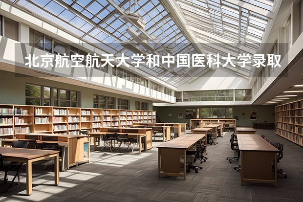 北京航空航天大学和中国医科大学录取分数对比