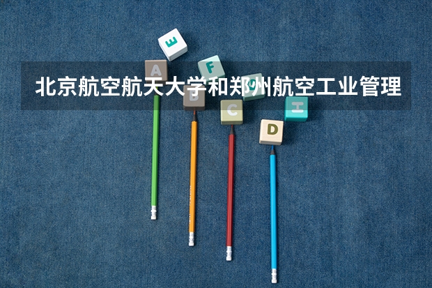 北京航空航天大学和郑州航空工业管理学院录取分数对比