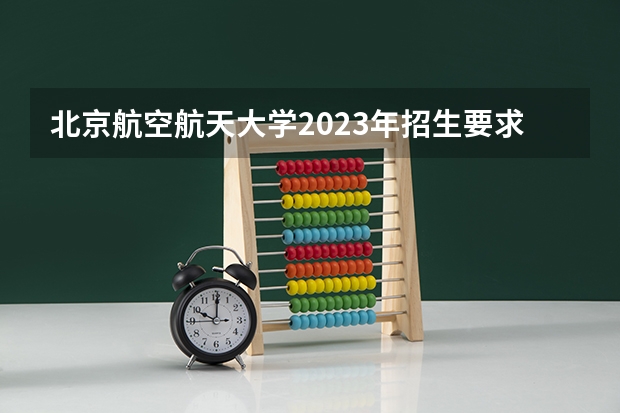 北京航空航天大学2023年招生要求怎样