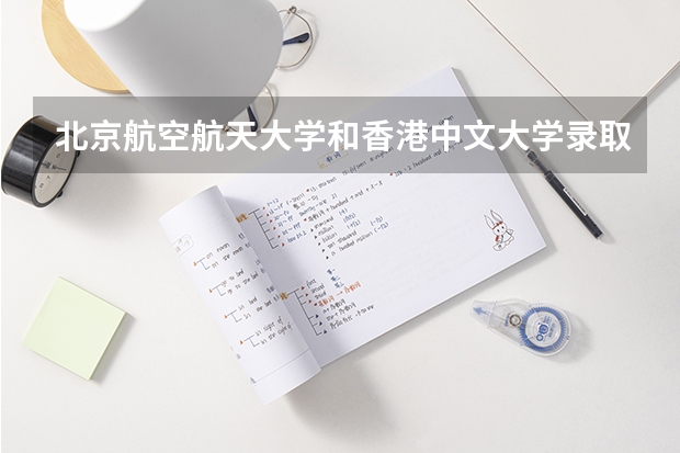 北京航空航天大学和香港中文大学录取分数对比