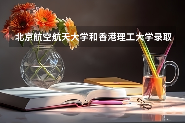 北京航空航天大学和香港理工大学录取分数对比