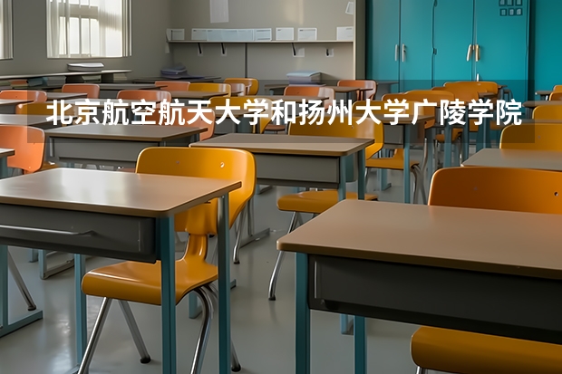 北京航空航天大学和扬州大学广陵学院录取分数对比