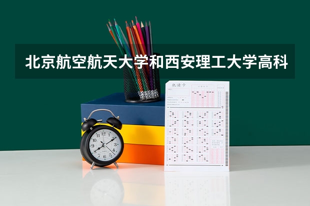 北京航空航天大学和西安理工大学高科学院录取分数对比