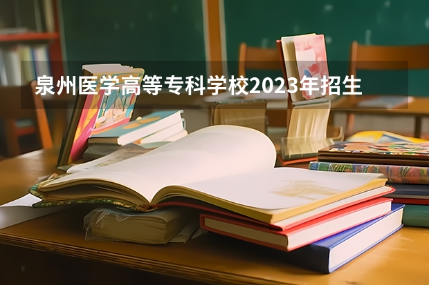 泉州医学高等专科学校2023年招生要求怎样