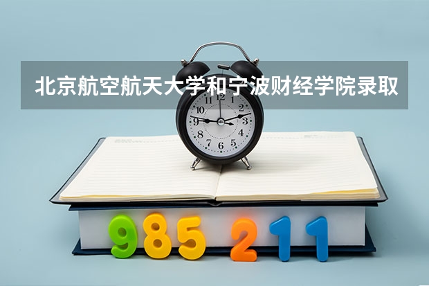 北京航空航天大学和宁波财经学院录取分数对比