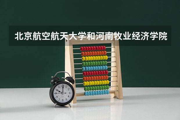 北京航空航天大学和河南牧业经济学院录取分数对比
