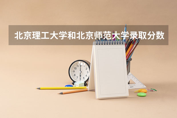 北京理工大学和北京师范大学录取分数对比