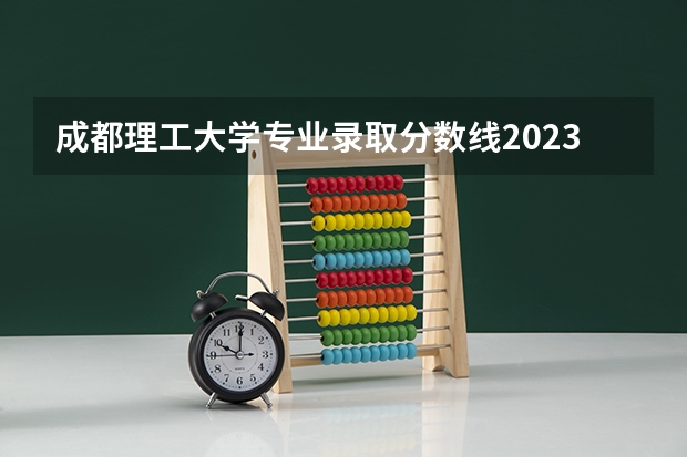 成都理工大学专业录取分数线2023 成都理工大学高考分数线 成都理工大学宜宾分数线