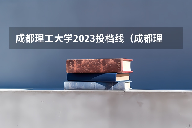 成都理工大学2023投档线（成都理工大学宜宾分数线）