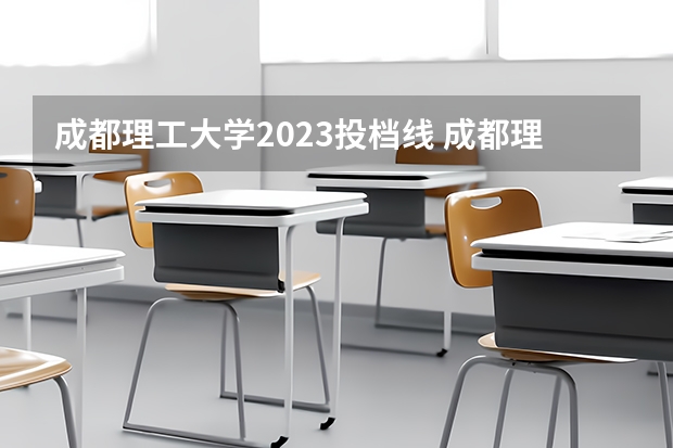 成都理工大学2023投档线 成都理工大学高考分数线 成都理工大学招生分数线