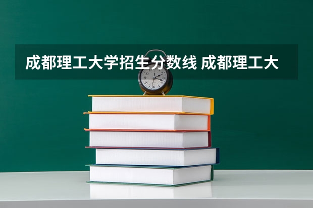 成都理工大学招生分数线 成都理工大学宜宾分数线 成都理工大学专业录取分数线2023