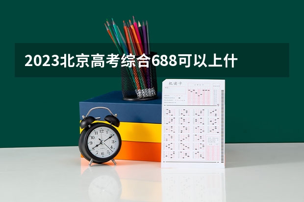 2023北京高考综合688可以上什么大学