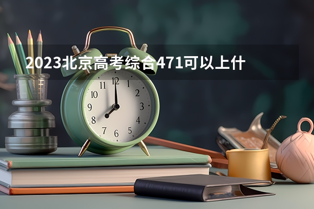 2023北京高考综合471可以上什么大学