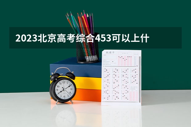 2023北京高考综合453可以上什么大学